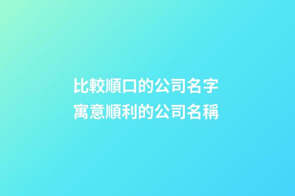 比較順口的公司名字 寓意順利的公司名稱-第1張-公司起名-玄機派